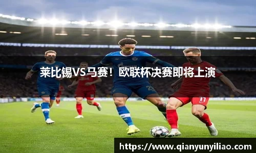 莱比锡VS马赛！欧联杯决赛即将上演