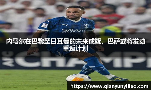 内马尔在巴黎圣日耳曼的未来成疑，巴萨或将发动重返计划