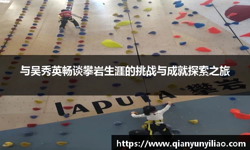 与吴秀英畅谈攀岩生涯的挑战与成就探索之旅